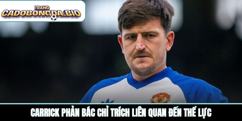 Carrick phản bác chỉ trích liên quan đến thể lực