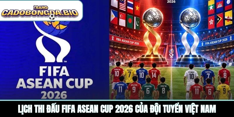 Lịch thi đấu FIFA ASEAN Cup 2026 của đội tuyển Việt Nam