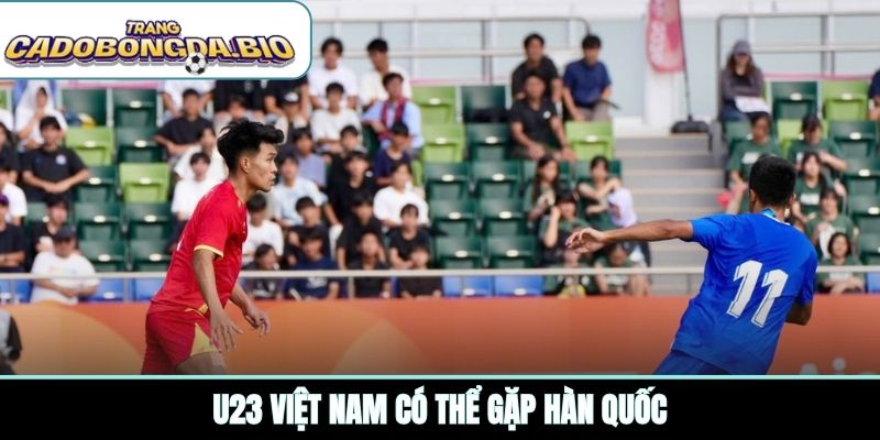 U23 Việt Nam có thể gặp Hàn Quốc